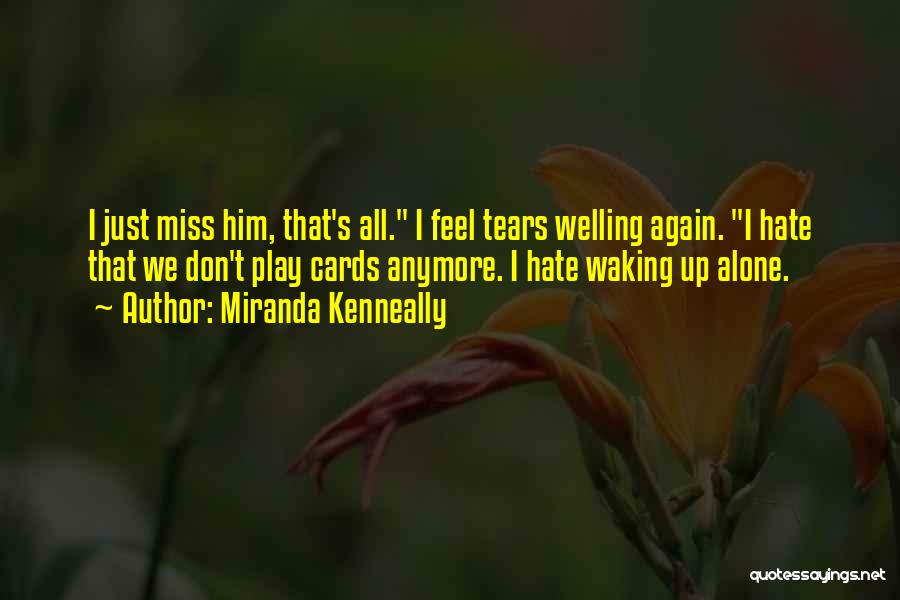 Miranda Kenneally Quotes: I Just Miss Him, That's All. I Feel Tears Welling Again. I Hate That We Don't Play Cards Anymore. I