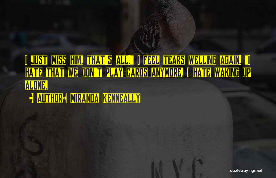 Miranda Kenneally Quotes: I Just Miss Him, That's All. I Feel Tears Welling Again. I Hate That We Don't Play Cards Anymore. I