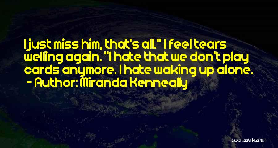 Miranda Kenneally Quotes: I Just Miss Him, That's All. I Feel Tears Welling Again. I Hate That We Don't Play Cards Anymore. I