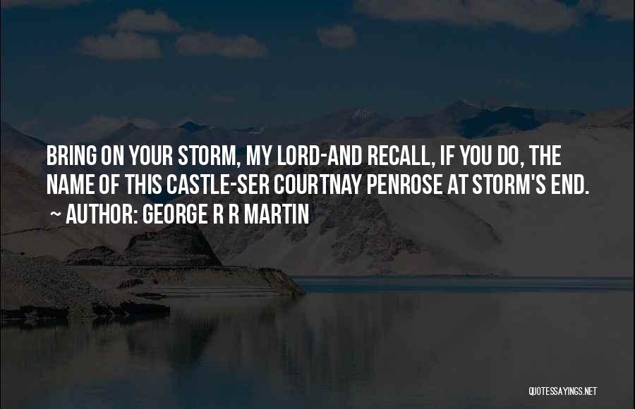 George R R Martin Quotes: Bring On Your Storm, My Lord-and Recall, If You Do, The Name Of This Castle-ser Courtnay Penrose At Storm's End.