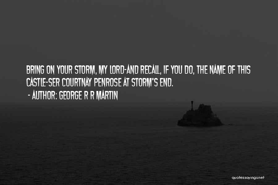 George R R Martin Quotes: Bring On Your Storm, My Lord-and Recall, If You Do, The Name Of This Castle-ser Courtnay Penrose At Storm's End.