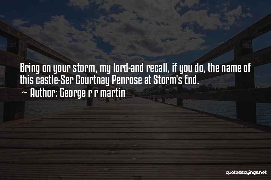 George R R Martin Quotes: Bring On Your Storm, My Lord-and Recall, If You Do, The Name Of This Castle-ser Courtnay Penrose At Storm's End.