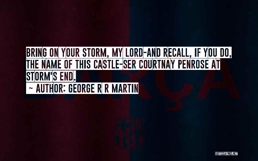 George R R Martin Quotes: Bring On Your Storm, My Lord-and Recall, If You Do, The Name Of This Castle-ser Courtnay Penrose At Storm's End.