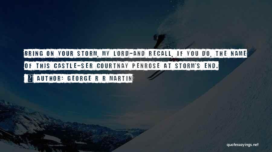 George R R Martin Quotes: Bring On Your Storm, My Lord-and Recall, If You Do, The Name Of This Castle-ser Courtnay Penrose At Storm's End.