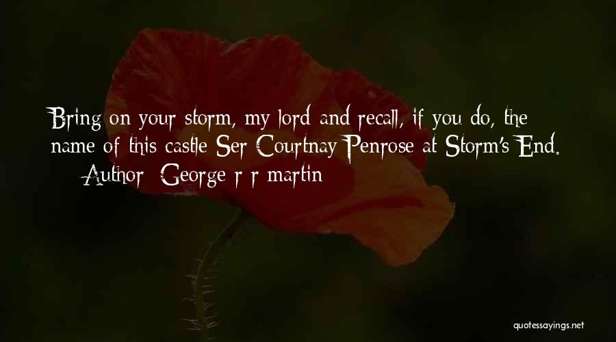 George R R Martin Quotes: Bring On Your Storm, My Lord-and Recall, If You Do, The Name Of This Castle-ser Courtnay Penrose At Storm's End.