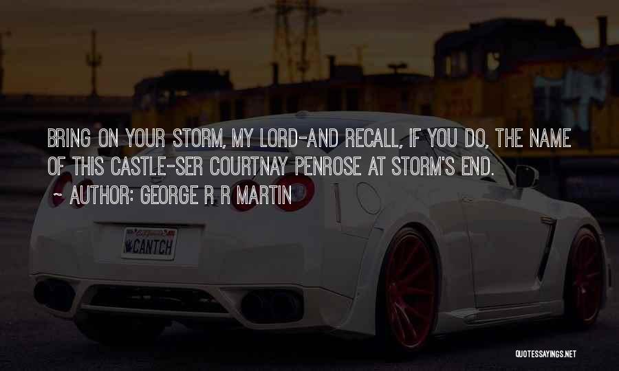 George R R Martin Quotes: Bring On Your Storm, My Lord-and Recall, If You Do, The Name Of This Castle-ser Courtnay Penrose At Storm's End.