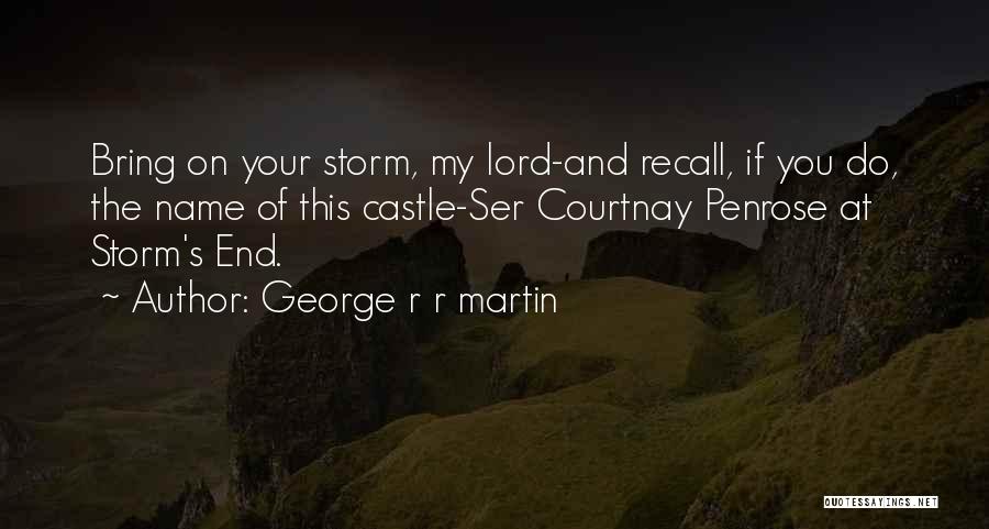 George R R Martin Quotes: Bring On Your Storm, My Lord-and Recall, If You Do, The Name Of This Castle-ser Courtnay Penrose At Storm's End.