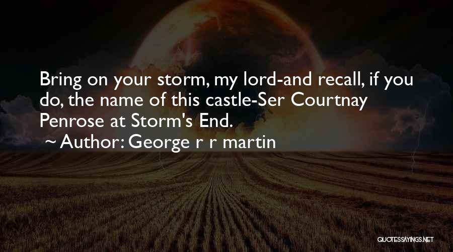 George R R Martin Quotes: Bring On Your Storm, My Lord-and Recall, If You Do, The Name Of This Castle-ser Courtnay Penrose At Storm's End.