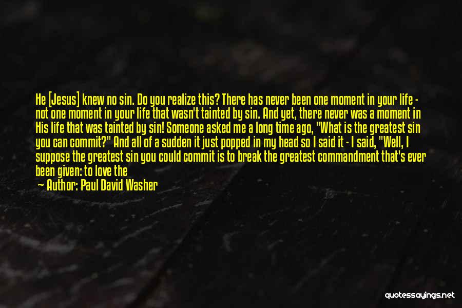 Paul David Washer Quotes: He [jesus] Knew No Sin. Do You Realize This? There Has Never Been One Moment In Your Life - Not