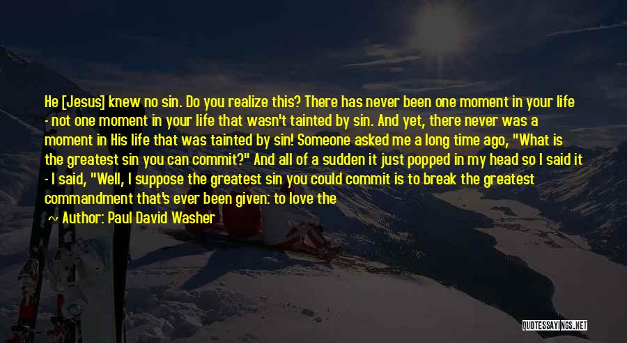 Paul David Washer Quotes: He [jesus] Knew No Sin. Do You Realize This? There Has Never Been One Moment In Your Life - Not