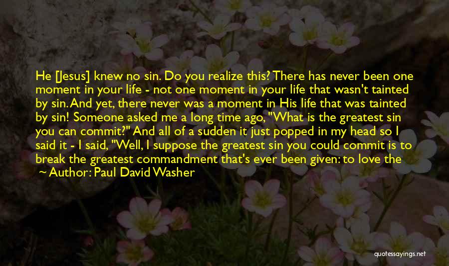 Paul David Washer Quotes: He [jesus] Knew No Sin. Do You Realize This? There Has Never Been One Moment In Your Life - Not