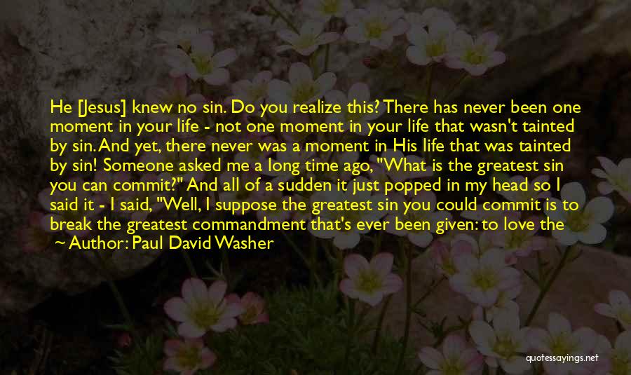 Paul David Washer Quotes: He [jesus] Knew No Sin. Do You Realize This? There Has Never Been One Moment In Your Life - Not