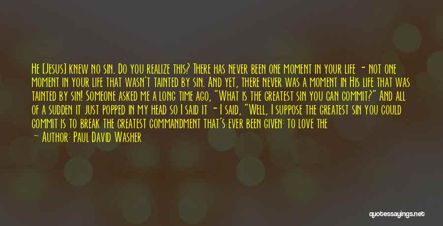 Paul David Washer Quotes: He [jesus] Knew No Sin. Do You Realize This? There Has Never Been One Moment In Your Life - Not