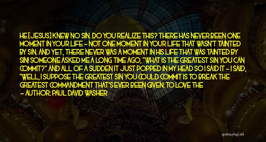 Paul David Washer Quotes: He [jesus] Knew No Sin. Do You Realize This? There Has Never Been One Moment In Your Life - Not