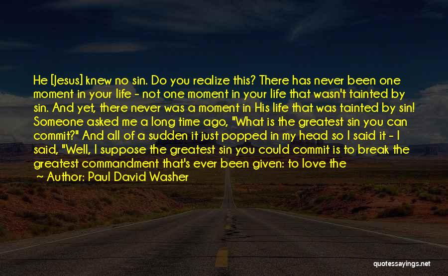 Paul David Washer Quotes: He [jesus] Knew No Sin. Do You Realize This? There Has Never Been One Moment In Your Life - Not