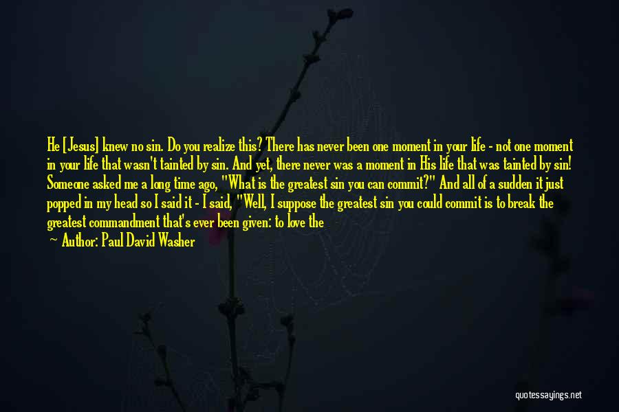 Paul David Washer Quotes: He [jesus] Knew No Sin. Do You Realize This? There Has Never Been One Moment In Your Life - Not