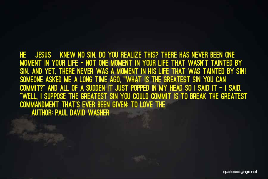 Paul David Washer Quotes: He [jesus] Knew No Sin. Do You Realize This? There Has Never Been One Moment In Your Life - Not