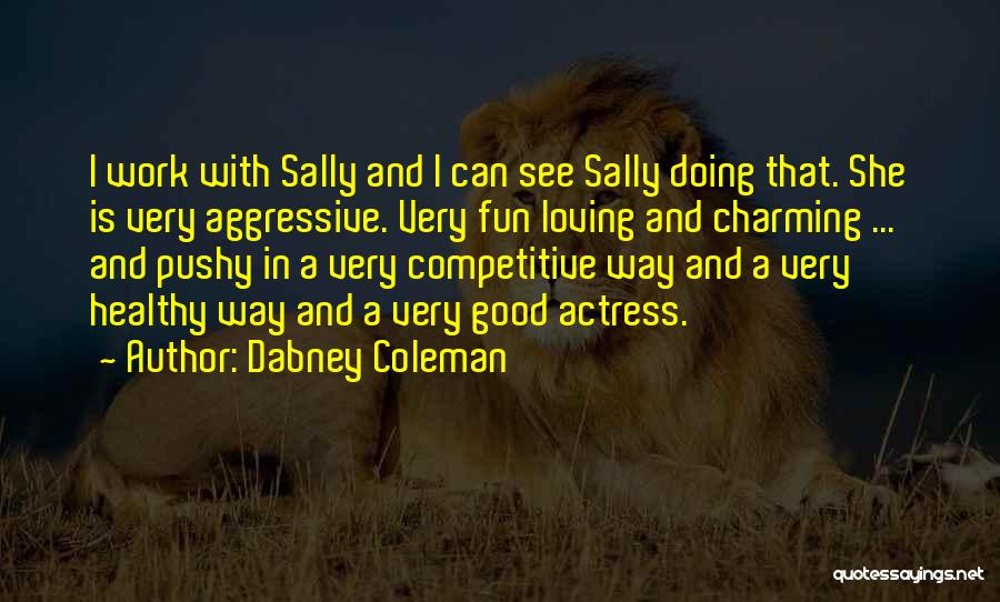 Dabney Coleman Quotes: I Work With Sally And I Can See Sally Doing That. She Is Very Aggressive. Very Fun Loving And Charming