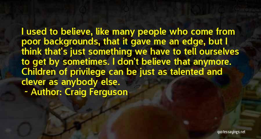 Craig Ferguson Quotes: I Used To Believe, Like Many People Who Come From Poor Backgrounds, That It Gave Me An Edge, But I