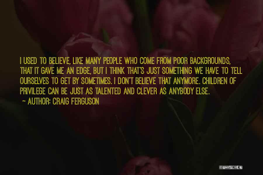 Craig Ferguson Quotes: I Used To Believe, Like Many People Who Come From Poor Backgrounds, That It Gave Me An Edge, But I