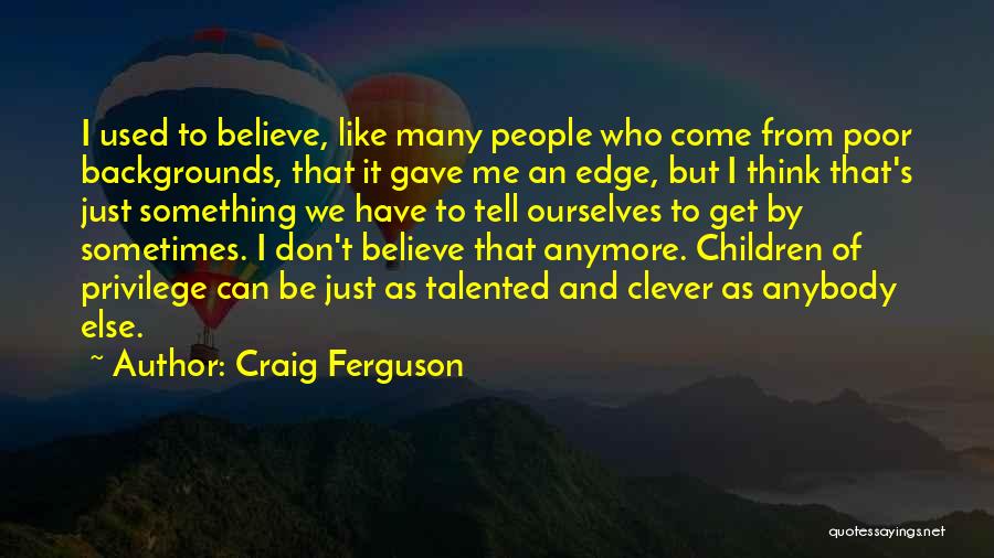 Craig Ferguson Quotes: I Used To Believe, Like Many People Who Come From Poor Backgrounds, That It Gave Me An Edge, But I