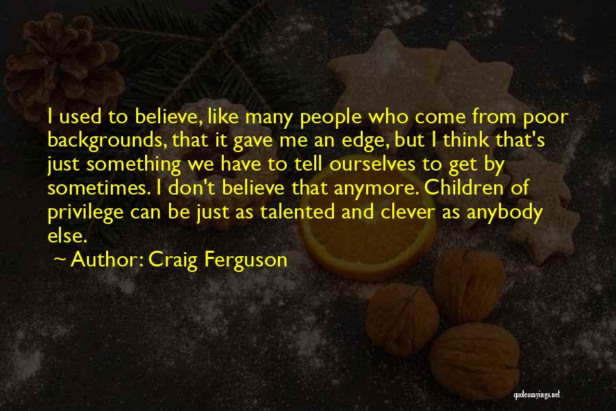Craig Ferguson Quotes: I Used To Believe, Like Many People Who Come From Poor Backgrounds, That It Gave Me An Edge, But I