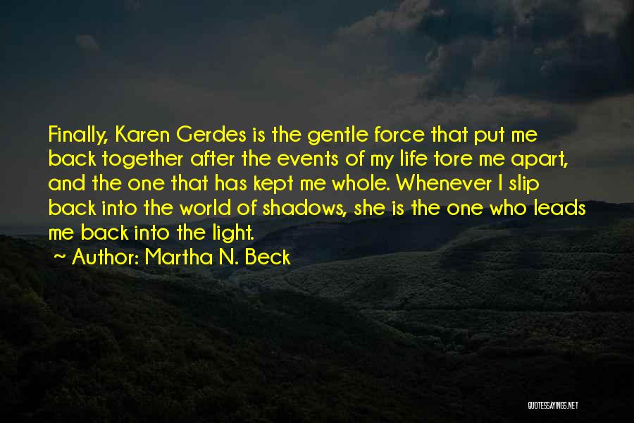 Martha N. Beck Quotes: Finally, Karen Gerdes Is The Gentle Force That Put Me Back Together After The Events Of My Life Tore Me