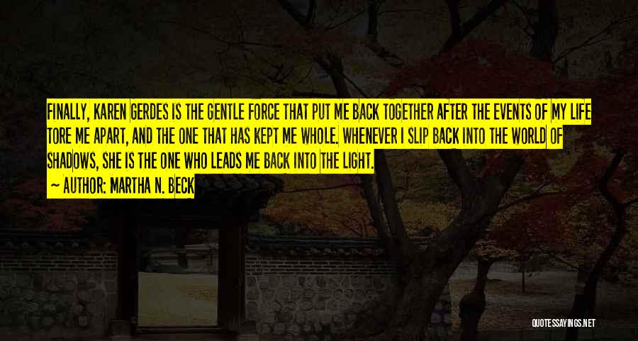 Martha N. Beck Quotes: Finally, Karen Gerdes Is The Gentle Force That Put Me Back Together After The Events Of My Life Tore Me