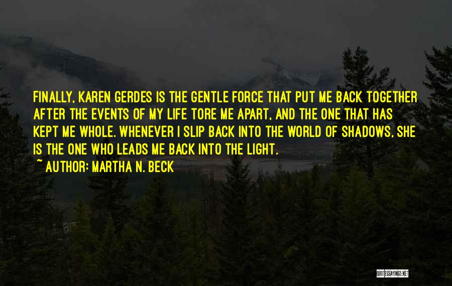 Martha N. Beck Quotes: Finally, Karen Gerdes Is The Gentle Force That Put Me Back Together After The Events Of My Life Tore Me