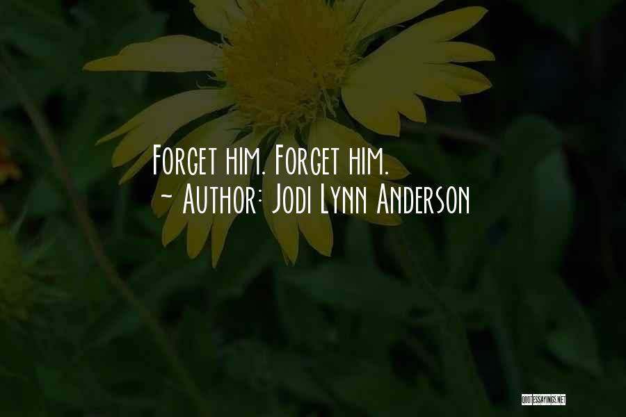 Jodi Lynn Anderson Quotes: Forget Him. Forget Him.