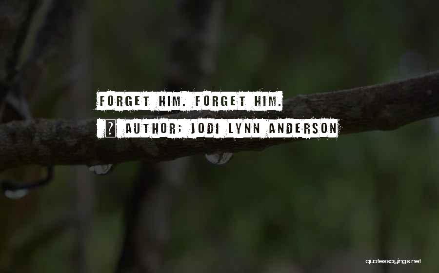 Jodi Lynn Anderson Quotes: Forget Him. Forget Him.