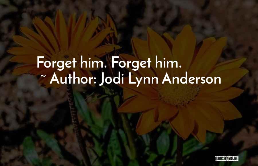 Jodi Lynn Anderson Quotes: Forget Him. Forget Him.