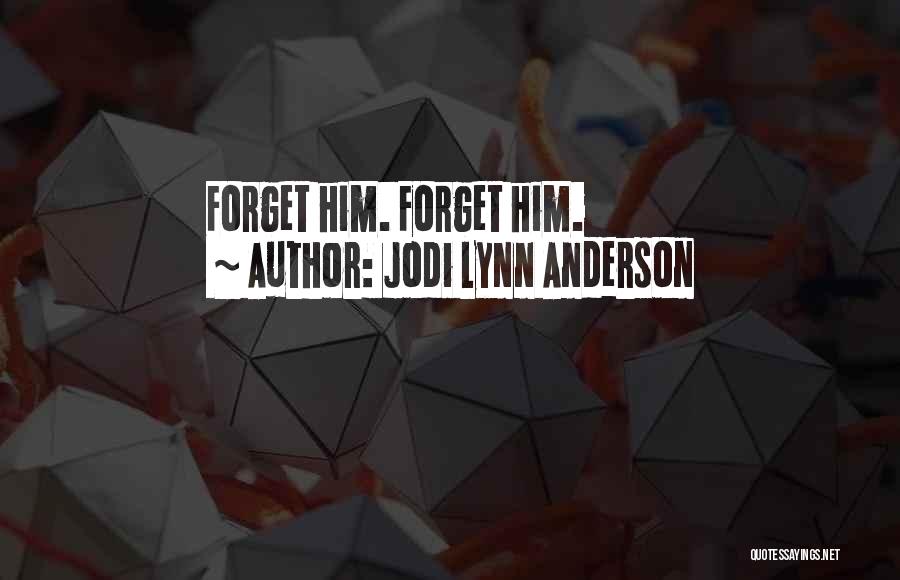 Jodi Lynn Anderson Quotes: Forget Him. Forget Him.