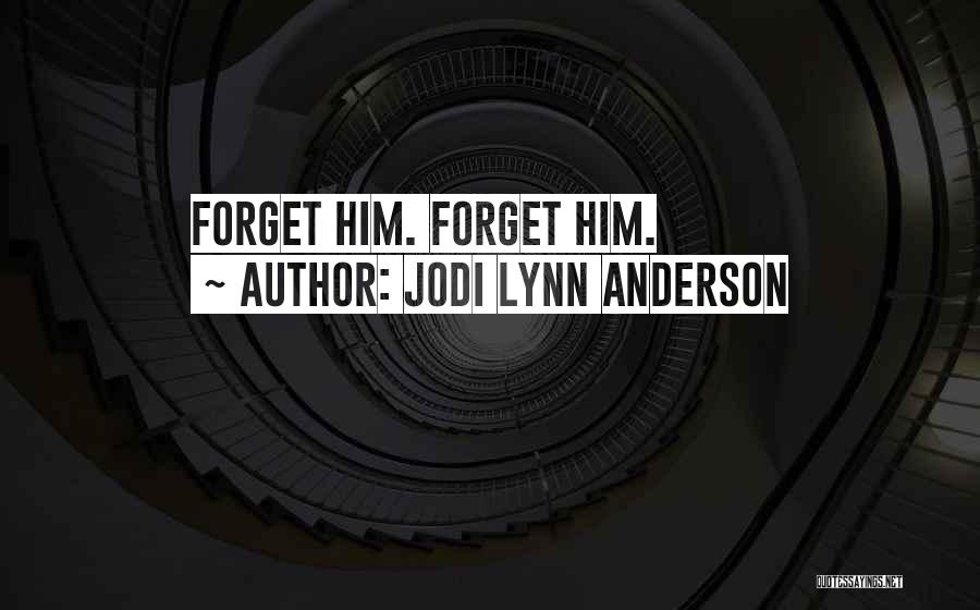 Jodi Lynn Anderson Quotes: Forget Him. Forget Him.
