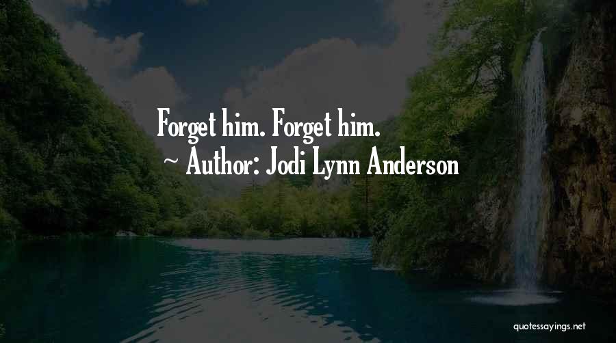 Jodi Lynn Anderson Quotes: Forget Him. Forget Him.