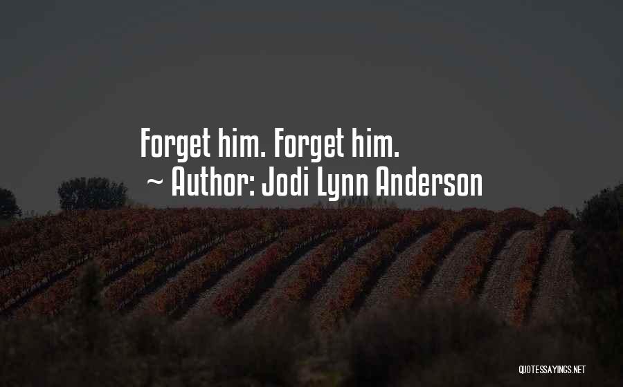 Jodi Lynn Anderson Quotes: Forget Him. Forget Him.