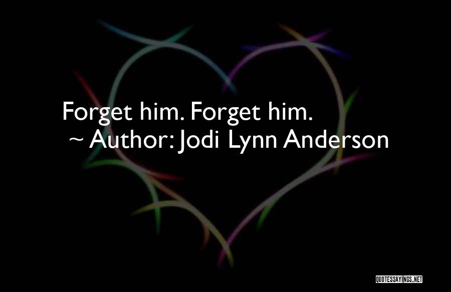 Jodi Lynn Anderson Quotes: Forget Him. Forget Him.