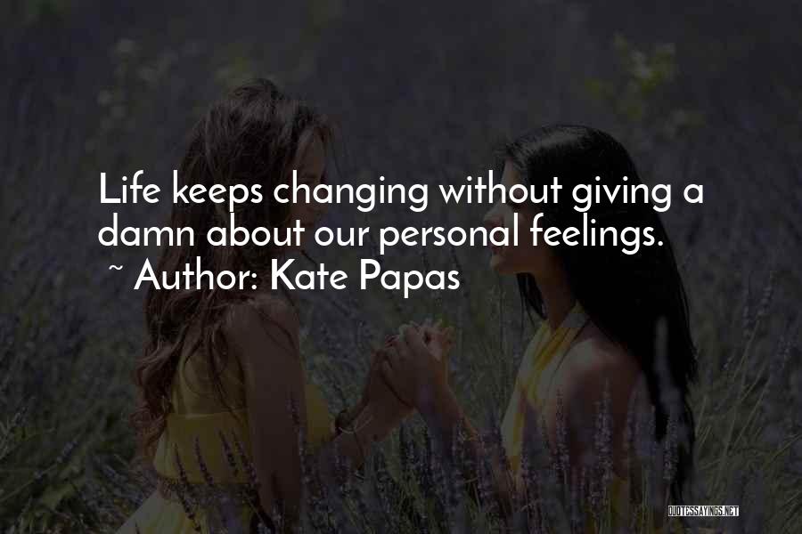 Kate Papas Quotes: Life Keeps Changing Without Giving A Damn About Our Personal Feelings.