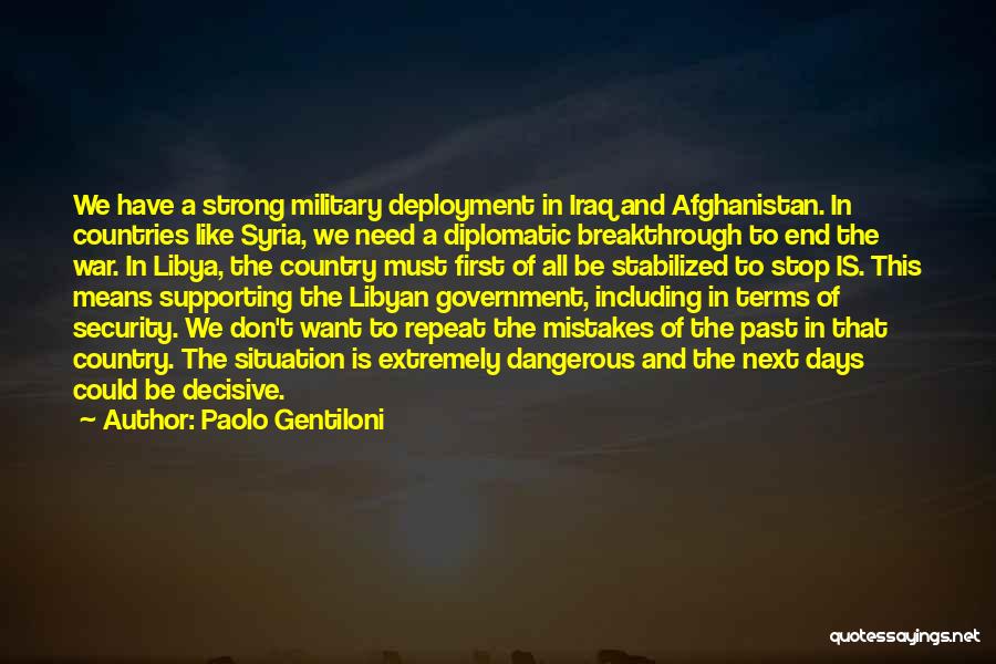 Paolo Gentiloni Quotes: We Have A Strong Military Deployment In Iraq And Afghanistan. In Countries Like Syria, We Need A Diplomatic Breakthrough To