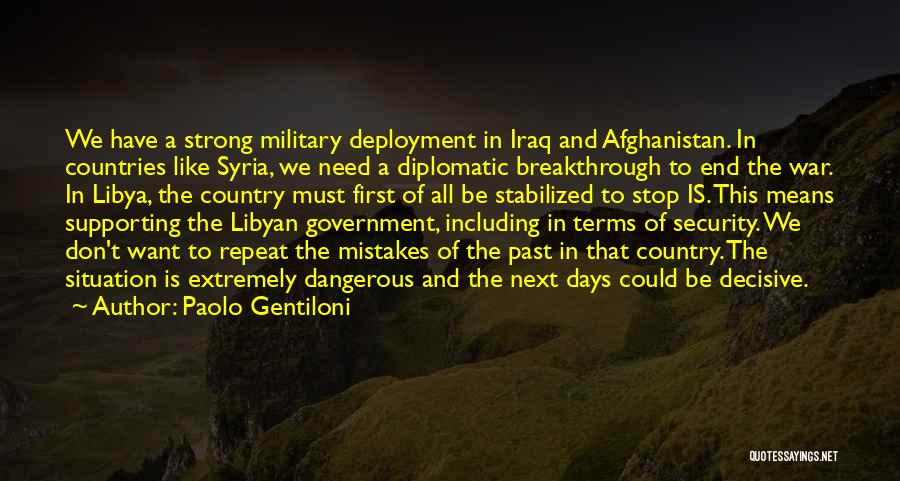 Paolo Gentiloni Quotes: We Have A Strong Military Deployment In Iraq And Afghanistan. In Countries Like Syria, We Need A Diplomatic Breakthrough To