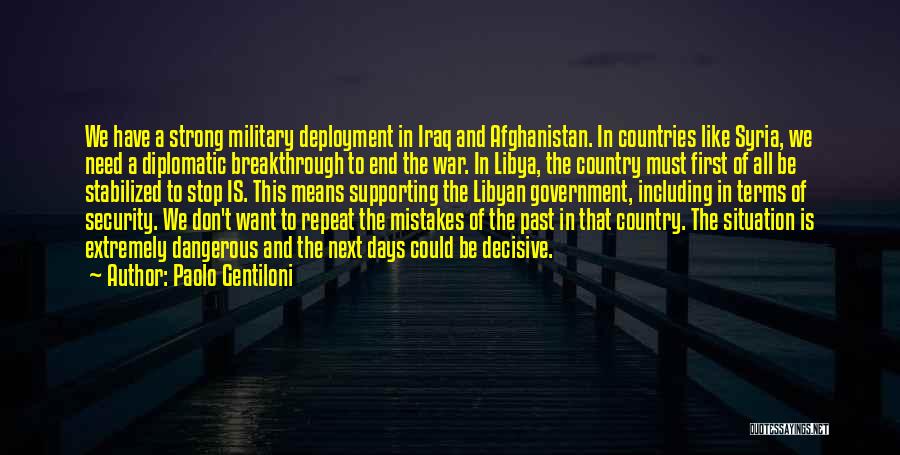 Paolo Gentiloni Quotes: We Have A Strong Military Deployment In Iraq And Afghanistan. In Countries Like Syria, We Need A Diplomatic Breakthrough To