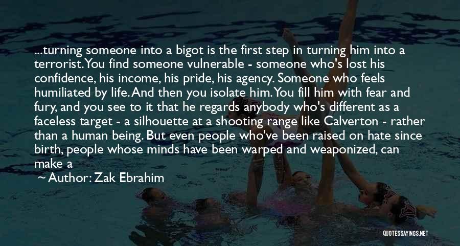 Zak Ebrahim Quotes: ...turning Someone Into A Bigot Is The First Step In Turning Him Into A Terrorist. You Find Someone Vulnerable -