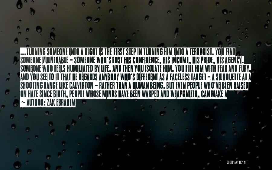Zak Ebrahim Quotes: ...turning Someone Into A Bigot Is The First Step In Turning Him Into A Terrorist. You Find Someone Vulnerable -