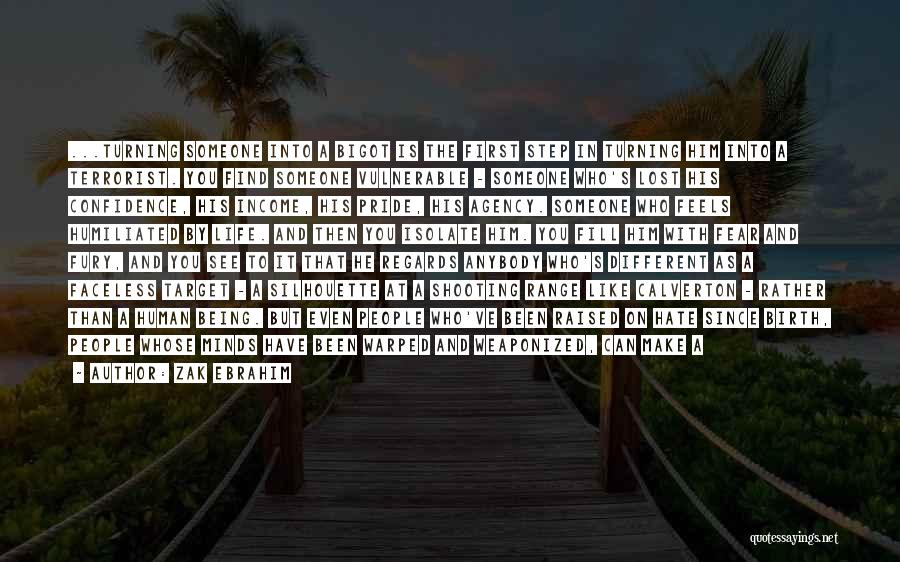 Zak Ebrahim Quotes: ...turning Someone Into A Bigot Is The First Step In Turning Him Into A Terrorist. You Find Someone Vulnerable -