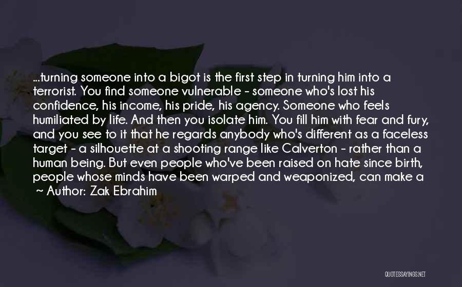 Zak Ebrahim Quotes: ...turning Someone Into A Bigot Is The First Step In Turning Him Into A Terrorist. You Find Someone Vulnerable -