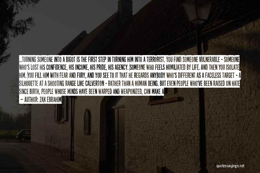 Zak Ebrahim Quotes: ...turning Someone Into A Bigot Is The First Step In Turning Him Into A Terrorist. You Find Someone Vulnerable -