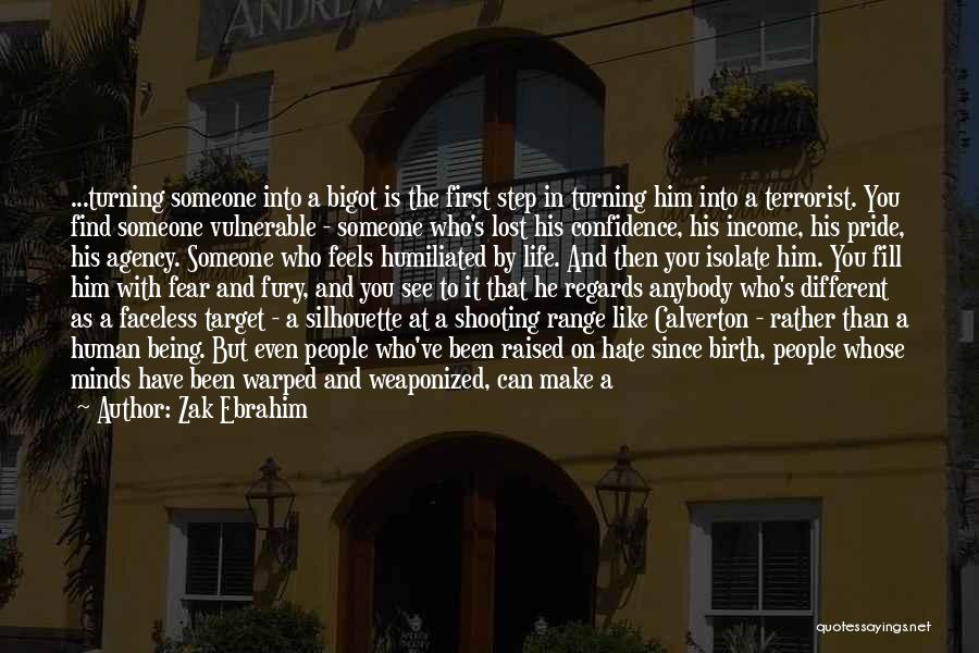 Zak Ebrahim Quotes: ...turning Someone Into A Bigot Is The First Step In Turning Him Into A Terrorist. You Find Someone Vulnerable -