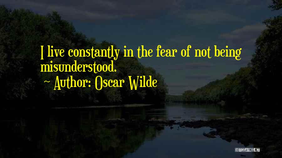 Oscar Wilde Quotes: I Live Constantly In The Fear Of Not Being Misunderstood.