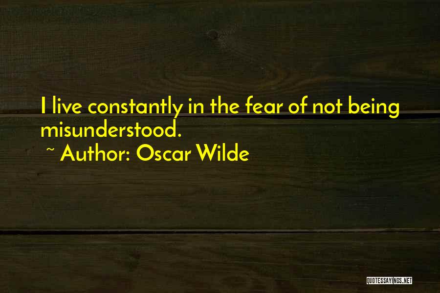 Oscar Wilde Quotes: I Live Constantly In The Fear Of Not Being Misunderstood.