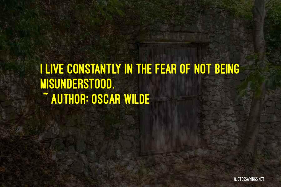 Oscar Wilde Quotes: I Live Constantly In The Fear Of Not Being Misunderstood.